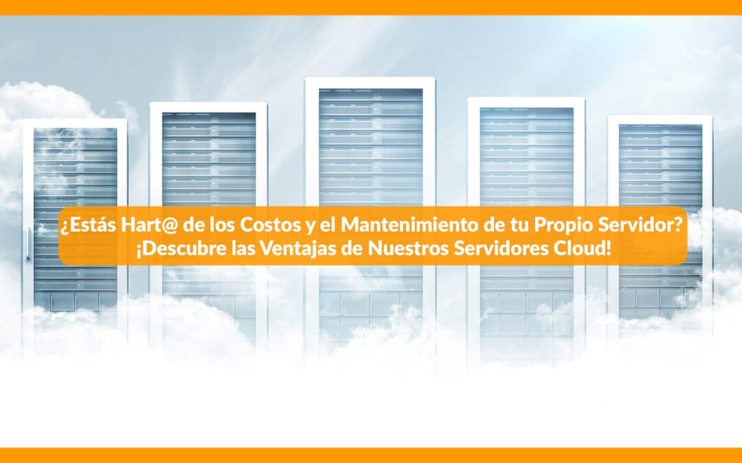 ¿Te preocupa los Costos y la Mantenimiento de tu Propio Servidor? ¡Descubre las Ventajas de Nuestros Servidores Cloud!